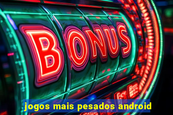 jogos mais pesados android